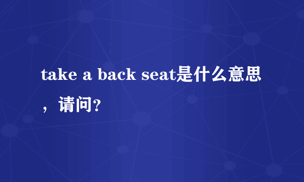 take a back seat是什么意思，请问？