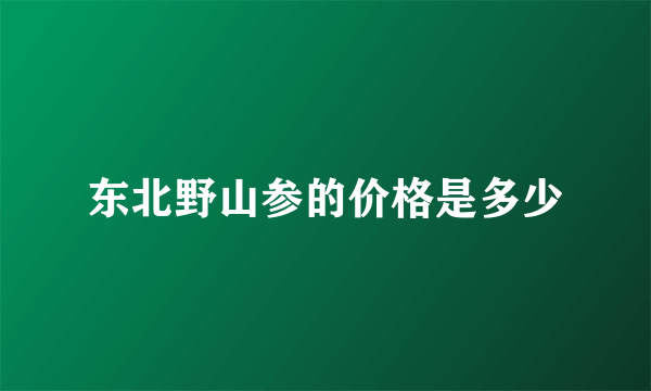 东北野山参的价格是多少