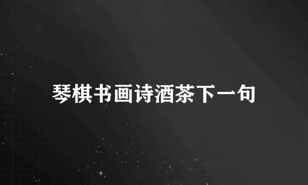 琴棋书画诗酒茶下一句