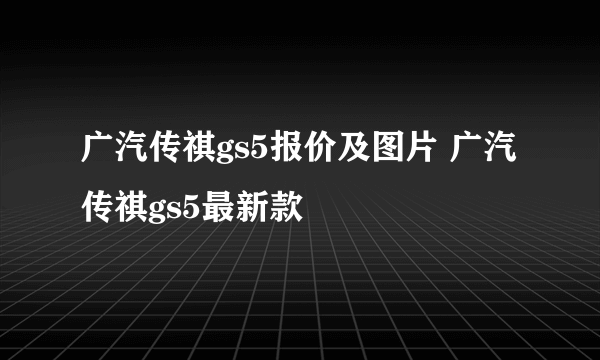 广汽传祺gs5报价及图片 广汽传祺gs5最新款