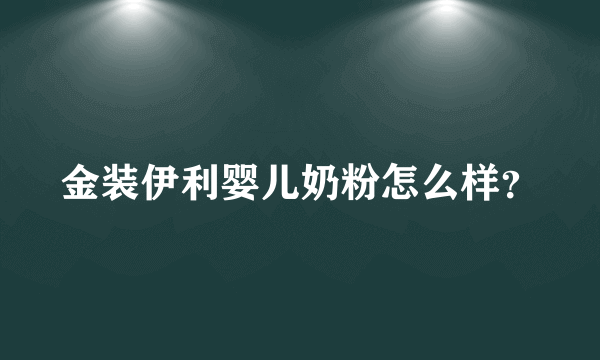 金装伊利婴儿奶粉怎么样？