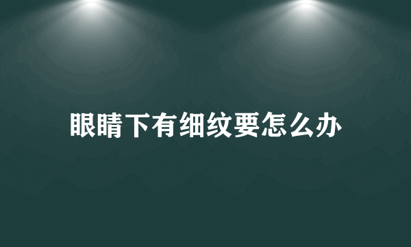 眼睛下有细纹要怎么办