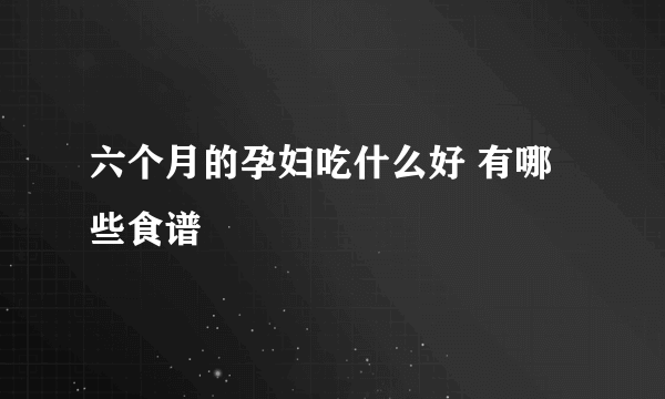 六个月的孕妇吃什么好 有哪些食谱