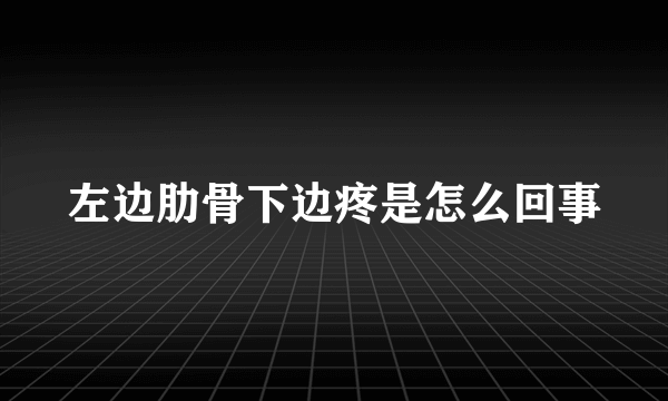 左边肋骨下边疼是怎么回事