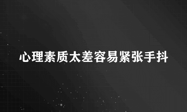 心理素质太差容易紧张手抖