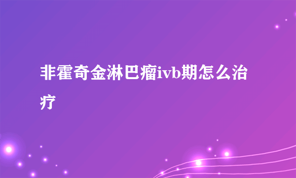 非霍奇金淋巴瘤ivb期怎么治疗