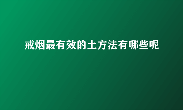 戒烟最有效的土方法有哪些呢