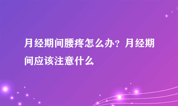 月经期间腰疼怎么办？月经期间应该注意什么