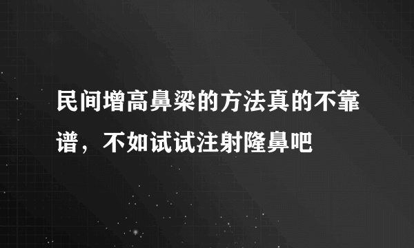 民间增高鼻梁的方法真的不靠谱，不如试试注射隆鼻吧