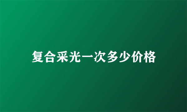 复合采光一次多少价格