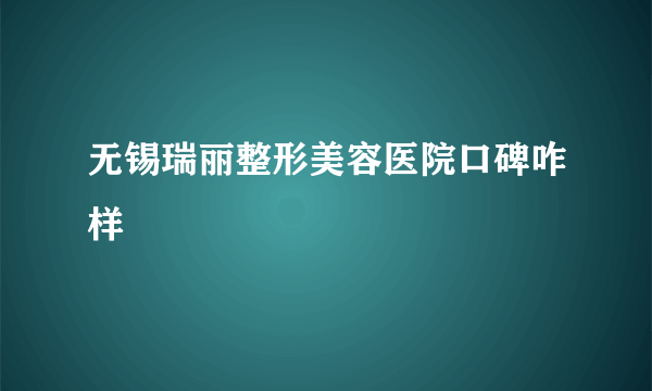 无锡瑞丽整形美容医院口碑咋样