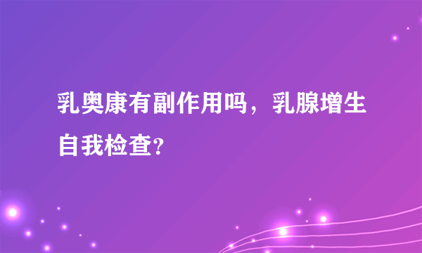 乳奥康有副作用吗，乳腺增生自我检查？