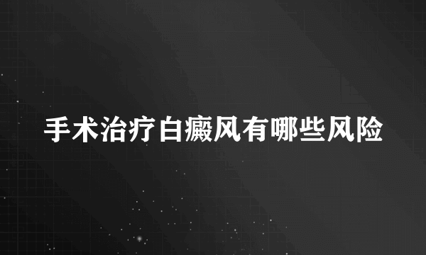 手术治疗白癜风有哪些风险