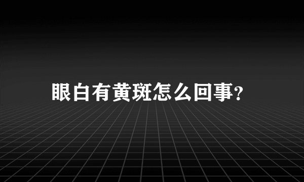 眼白有黄斑怎么回事？