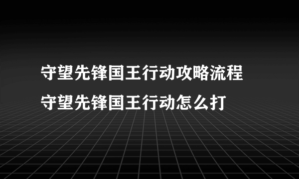 守望先锋国王行动攻略流程 守望先锋国王行动怎么打