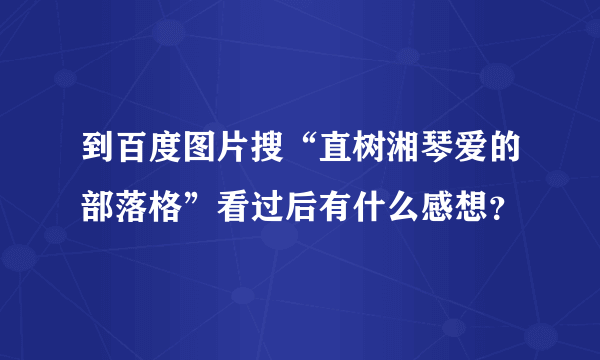 到百度图片搜“直树湘琴爱的部落格”看过后有什么感想？