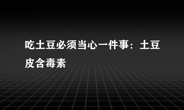 吃土豆必须当心一件事：土豆皮含毒素