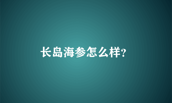 长岛海参怎么样？