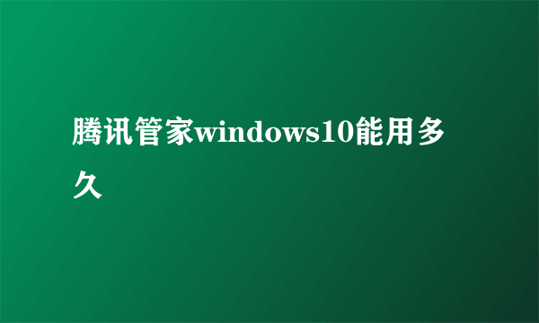 腾讯管家windows10能用多久