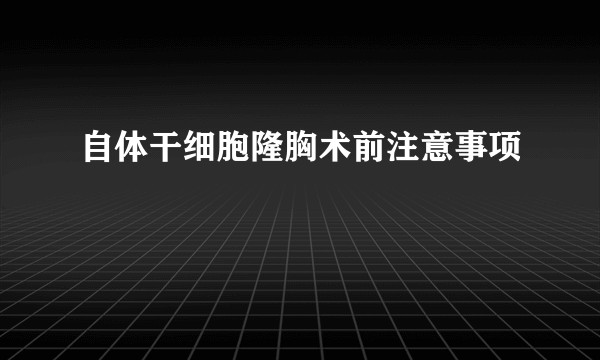 自体干细胞隆胸术前注意事项