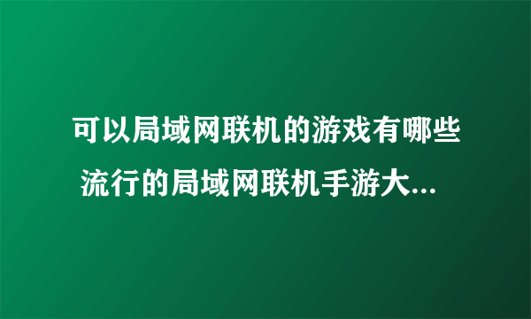 可以局域网联机的游戏有哪些 流行的局域网联机手游大全2023