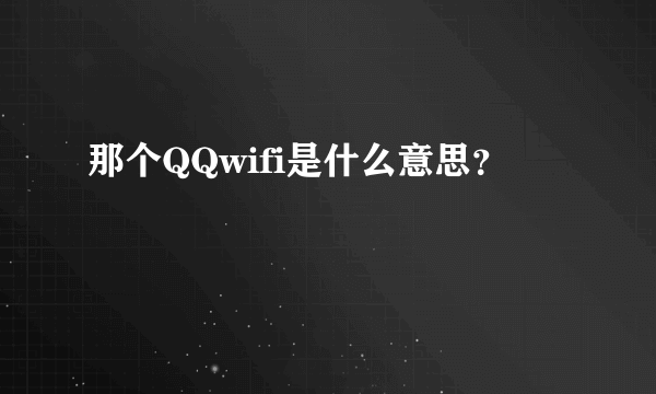 那个QQwifi是什么意思？