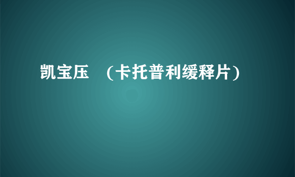 凯宝压苧(卡托普利缓释片)