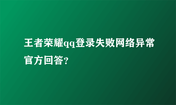 王者荣耀qq登录失败网络异常官方回答？