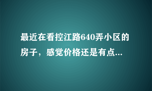 最近在看控江路640弄小区的房子，感觉价格还是有点高，这个小区之前价格如何？大概多少钱？