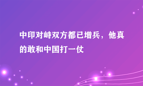 中印对峙双方都已增兵，他真的敢和中国打一仗