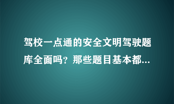 驾校一点通的安全文明驾驶题库全面吗？那些题目基本都练习了，会提高通过率吗？求高人指教！