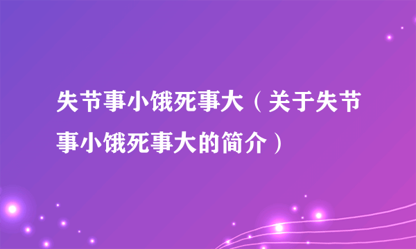 失节事小饿死事大（关于失节事小饿死事大的简介）