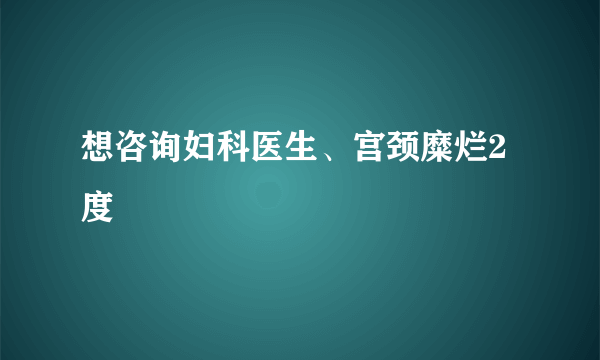 想咨询妇科医生、宫颈糜烂2度