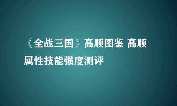 《全战三国》高顺图鉴 高顺属性技能强度测评