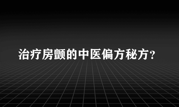 治疗房颤的中医偏方秘方？