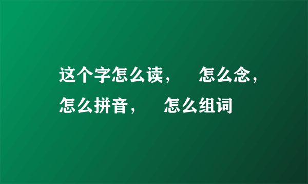 噉这个字怎么读，噉怎么念，噉怎么拼音，噉怎么组词