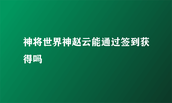 神将世界神赵云能通过签到获得吗