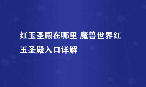 红玉圣殿在哪里 魔兽世界红玉圣殿入口详解