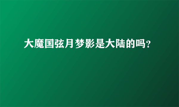 大魔国弦月梦影是大陆的吗？