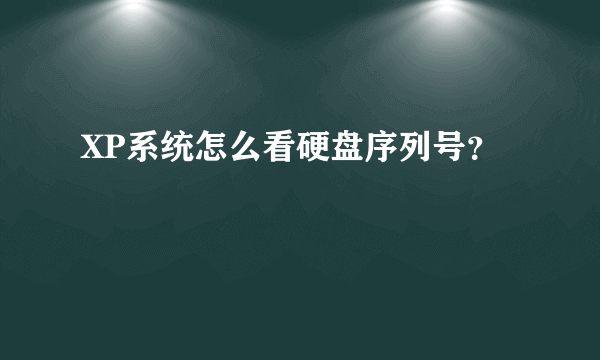 XP系统怎么看硬盘序列号？