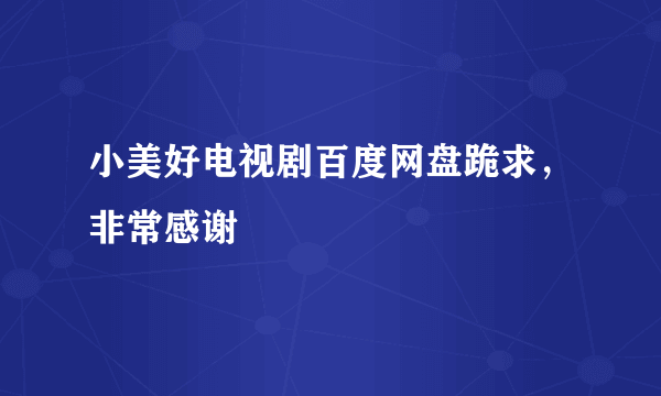 小美好电视剧百度网盘跪求，非常感谢