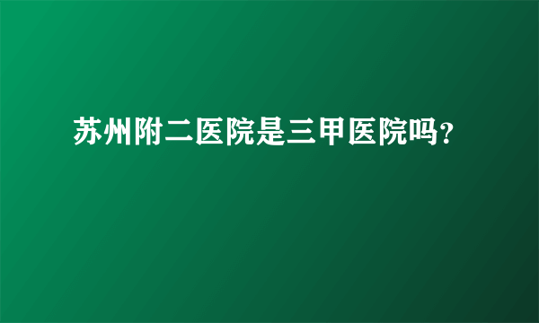 苏州附二医院是三甲医院吗？