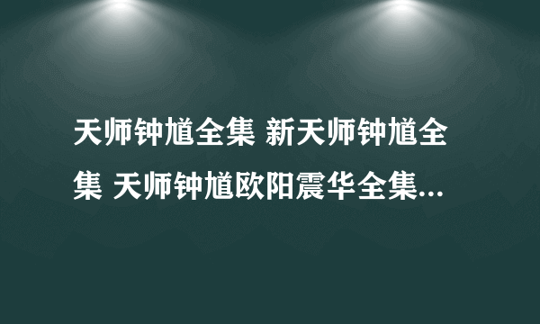 天师钟馗全集 新天师钟馗全集 天师钟馗欧阳震华全集在线观看