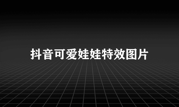 抖音可爱娃娃特效图片