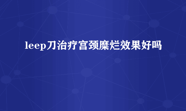 leep刀治疗宫颈糜烂效果好吗