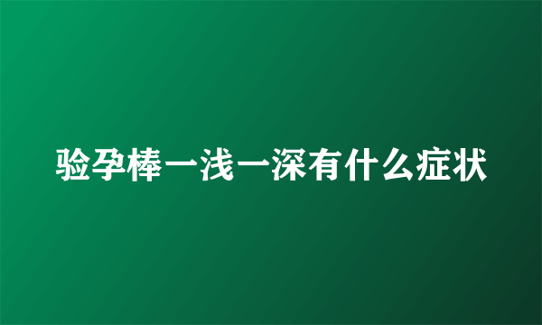 验孕棒一浅一深有什么症状