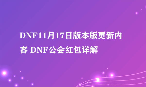 DNF11月17日版本版更新内容 DNF公会红包详解