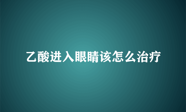 乙酸进入眼睛该怎么治疗