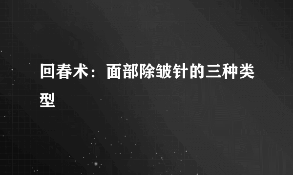 回春术：面部除皱针的三种类型