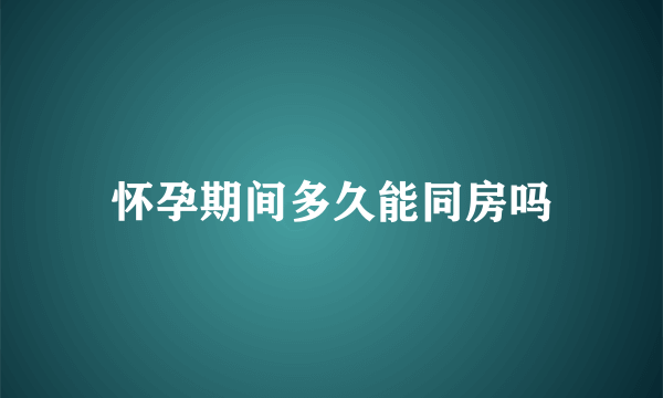 怀孕期间多久能同房吗